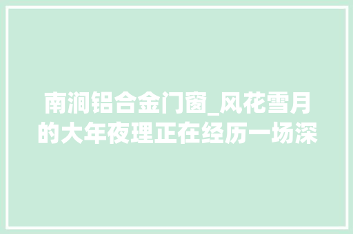 南涧铝合金门窗_风花雪月的大年夜理正在经历一场深刻的治理变革