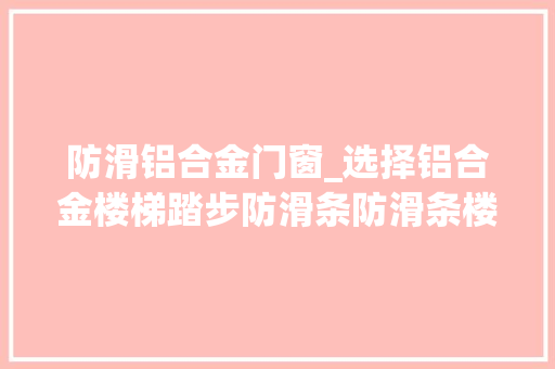 防滑铝合金门窗_选择铝合金楼梯踏步防滑条防滑条楼梯五大年夜情由靠得住性与性价比