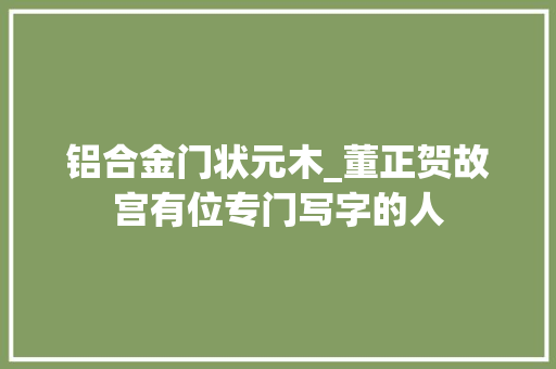 铝合金门状元木_董正贺故宫有位专门写字的人
