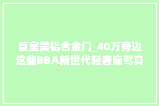 巨室美铝合金门_40万旁边这些BBA新世代轻奢座驾真喷鼻香