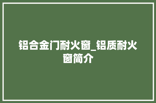 铝合金门耐火窗_铝质耐火窗简介