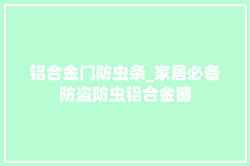 铝合金门防虫条_家居必备防盗防虫铝合金窗