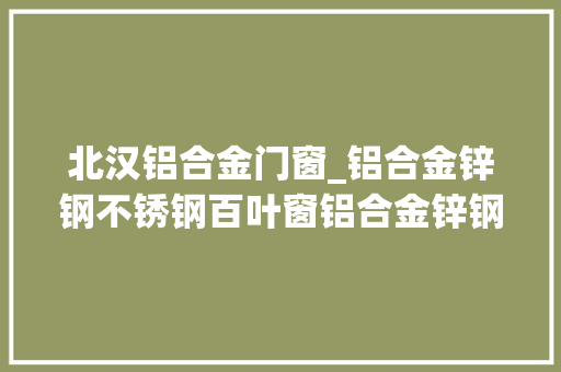 北汉铝合金门窗_铝合金锌钢不锈钢百叶窗铝合金锌钢护栏围栏分娩厂家