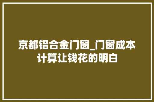 京都铝合金门窗_门窗成本计算让钱花的明白