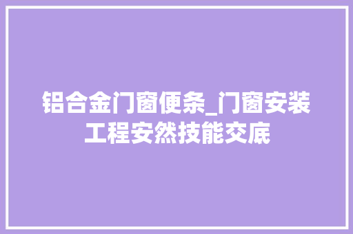 铝合金门窗便条_门窗安装工程安然技能交底