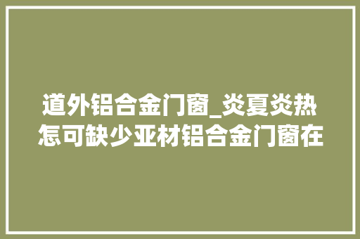 道外铝合金门窗_炎夏炎热怎可缺少亚材铝合金门窗在家空调制造的凉快