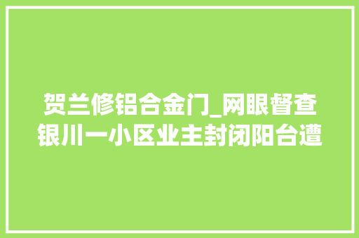贺兰修铝合金门_网眼督查银川一小区业主封闭阳台遭强拆律师违反轨范正当原则