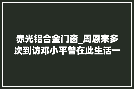 赤光铝合金门窗_周恩来多次到访邓小平曾在此生活一座法国小镇竟成中国革命前驱的栖息地