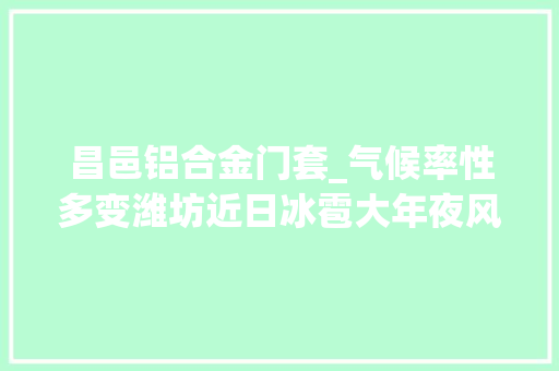 昌邑铝合金门套_气候率性多变潍坊近日冰雹大年夜风降雨轮番上演
