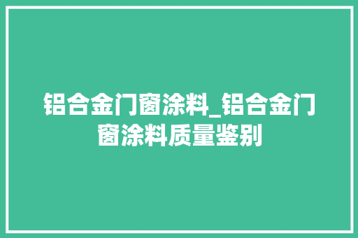 铝合金门窗涂料_铝合金门窗涂料质量鉴别