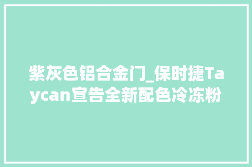紫灰色铝合金门_保时捷Taycan宣告全新配色冷冻粉红浆果色