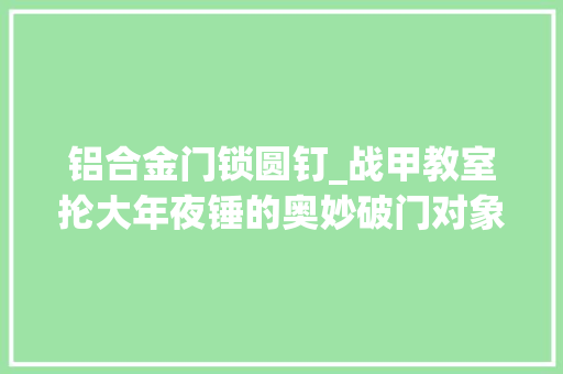 铝合金门锁圆钉_战甲教室抡大年夜锤的奥妙破门对象絮语