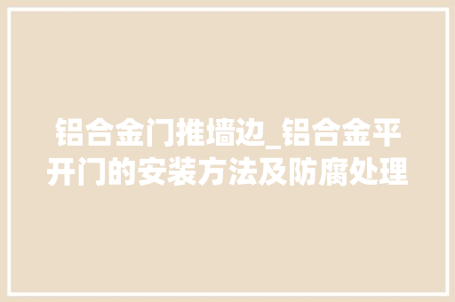 铝合金门推墙边_铝合金平开门的安装方法及防腐处理