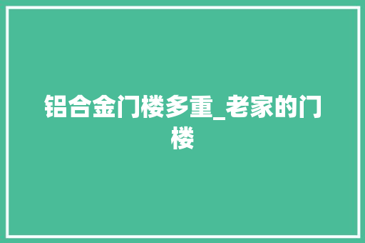 铝合金门楼多重_老家的门楼
