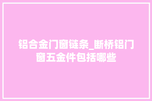 铝合金门窗链条_断桥铝门窗五金件包括哪些
