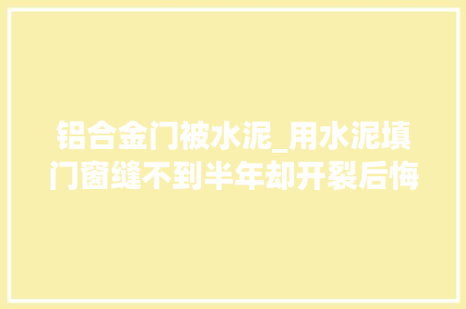 铝合金门被水泥_用水泥填门窗缝不到半年却开裂后悔当初没留心这回被坑了