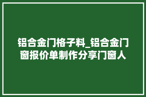 铝合金门格子料_铝合金门窗报价单制作分享门窗人
