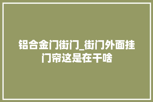 铝合金门街门_街门外面挂门帘这是在干啥
