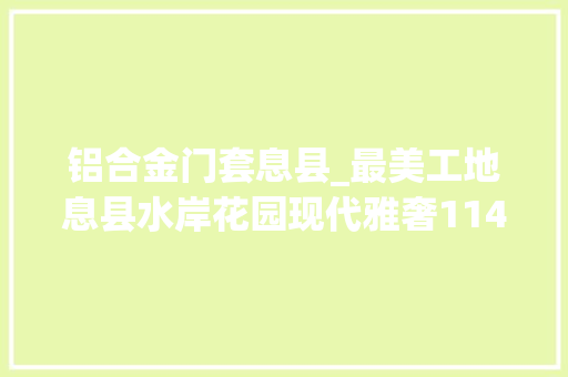 铝合金门套息县_最美工地息县水岸花园现代雅奢114㎡三室两厅