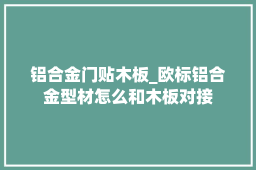 铝合金门贴木板_欧标铝合金型材怎么和木板对接