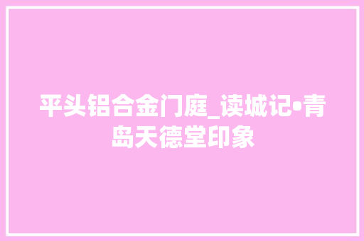 平头铝合金门庭_读城记•青岛天德堂印象