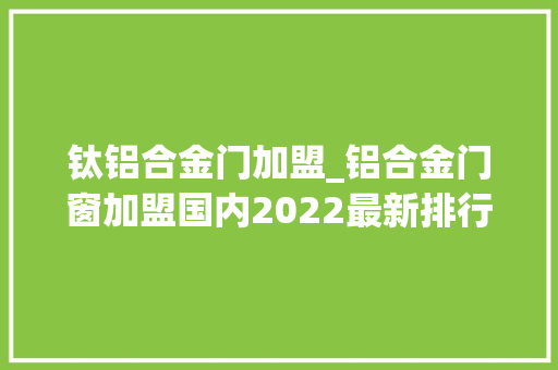 钛铝合金门加盟_铝合金门窗加盟国内2022最新排行推荐名单