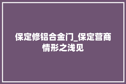 保定修铝合金门_保定营商情形之浅见