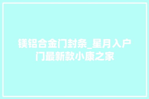 镁铝合金门封条_星月入户门最新款小康之家