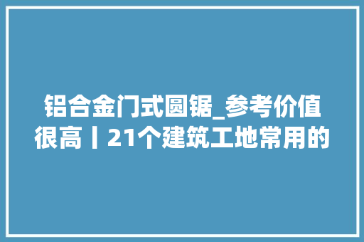 铝合金门式圆锯_参考价值很高丨21个建筑工地常用的对象化定型化安然防护举动办法
