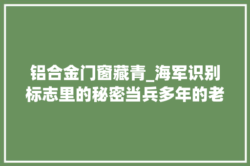 铝合金门窗藏青_海军识别标志里的秘密当兵多年的老海军都不一定清楚