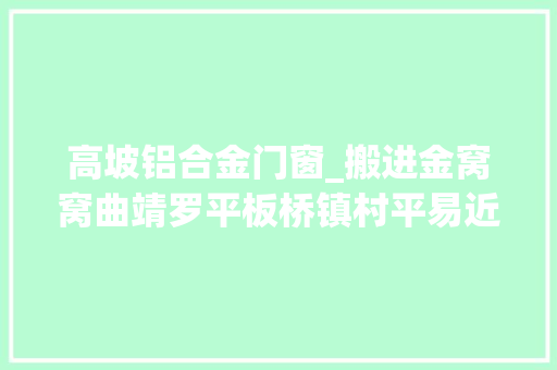 高坡铝合金门窗_搬进金窝窝曲靖罗平板桥镇村平易近乐了