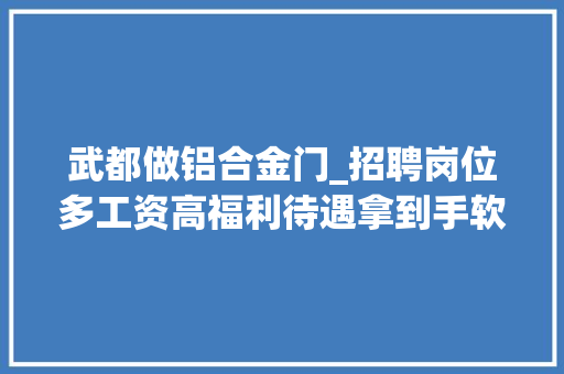 武都做铝合金门_招聘岗位多工资高福利待遇拿到手软