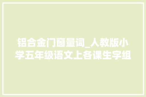 铝合金门窗量词_人教版小学五年级语文上各课生字组词归纳含字义