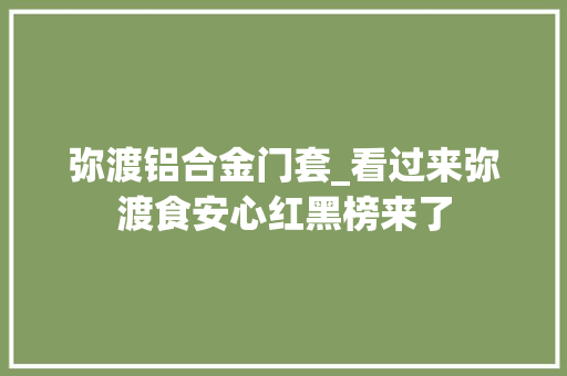 弥渡铝合金门套_看过来弥渡食安心红黑榜来了