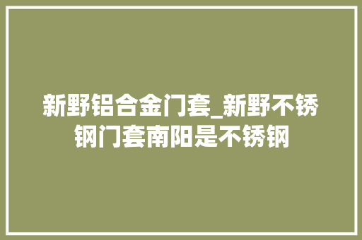 新野铝合金门套_新野不锈钢门套南阳是不锈钢
