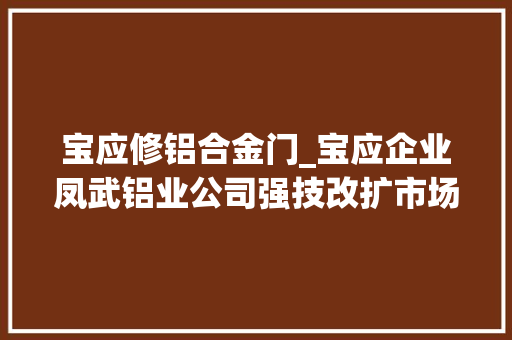 宝应修铝合金门_宝应企业凤武铝业公司强技改扩市场再攀成长高峰