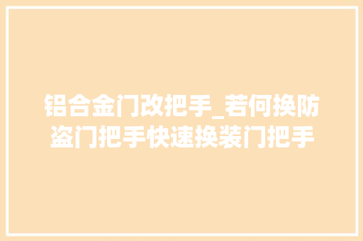 铝合金门改把手_若何换防盗门把手快速换装门把手