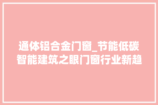 通体铝合金门窗_节能低碳智能建筑之眼门窗行业新趋势不雅观察