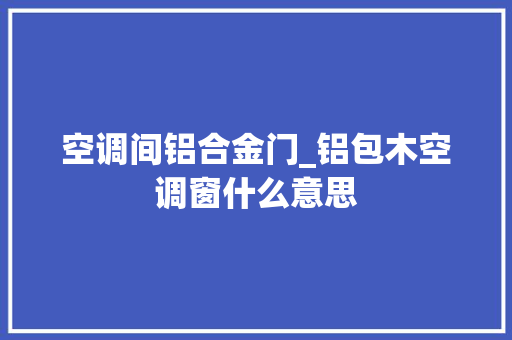 空调间铝合金门_铝包木空调窗什么意思