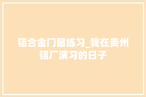 铝合金门窗练习_我在贵州铝厂演习的日子