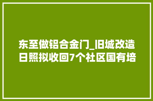 东至做铝合金门_旧城改造日照拟收回7个社区国有培植用地运用权