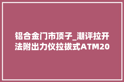 铝合金门市顶子_潮评拉开法附出力仪拉拔式ATM20A