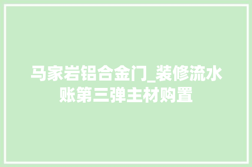 马家岩铝合金门_装修流水账第三弹主材购置