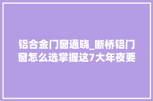 铝合金门窗通晓_断桥铝门窗怎么选掌握这7大年夜要点无良商家再也坑不了你