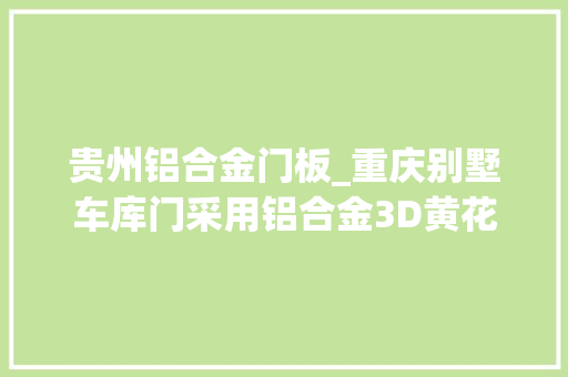 贵州铝合金门板_重庆别墅车库门采用铝合金3D黄花梨木纹打造