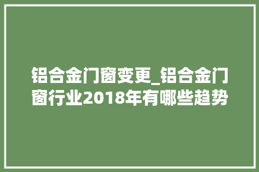 铝合金门窗变更_铝合金门窗行业2018年有哪些趋势