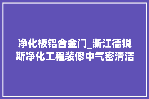 净化板铝合金门_浙江德锐斯净化工程装修中气密清洁门的选择