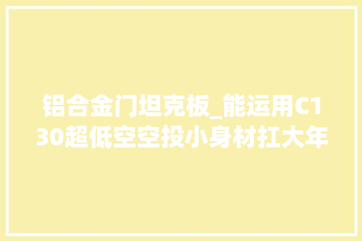 铝合金门坦克板_能运用C130超低空空投小身材扛大年夜炮的M551谢里登轻型坦克