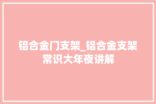 铝合金门支架_铝合金支架常识大年夜讲解