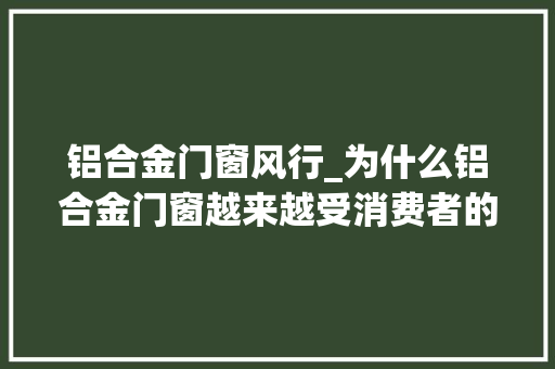 铝合金门窗风行_为什么铝合金门窗越来越受消费者的青睐